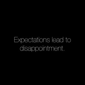 Expectations lead to disappointment